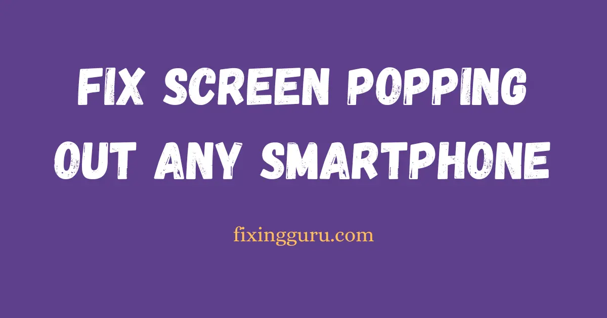 Fix Screen Popping Out on Any Smartphone