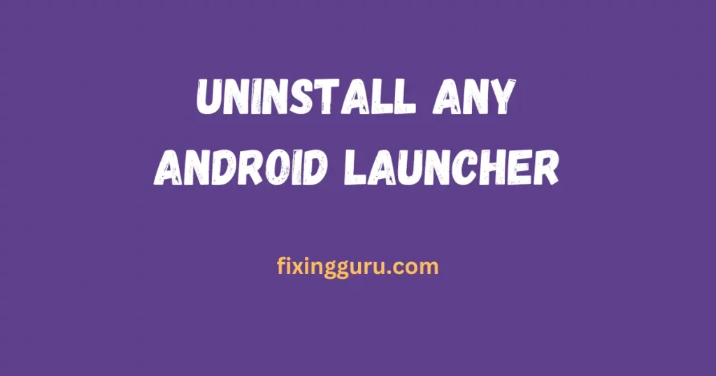 Uninstall Any Android Launcher
