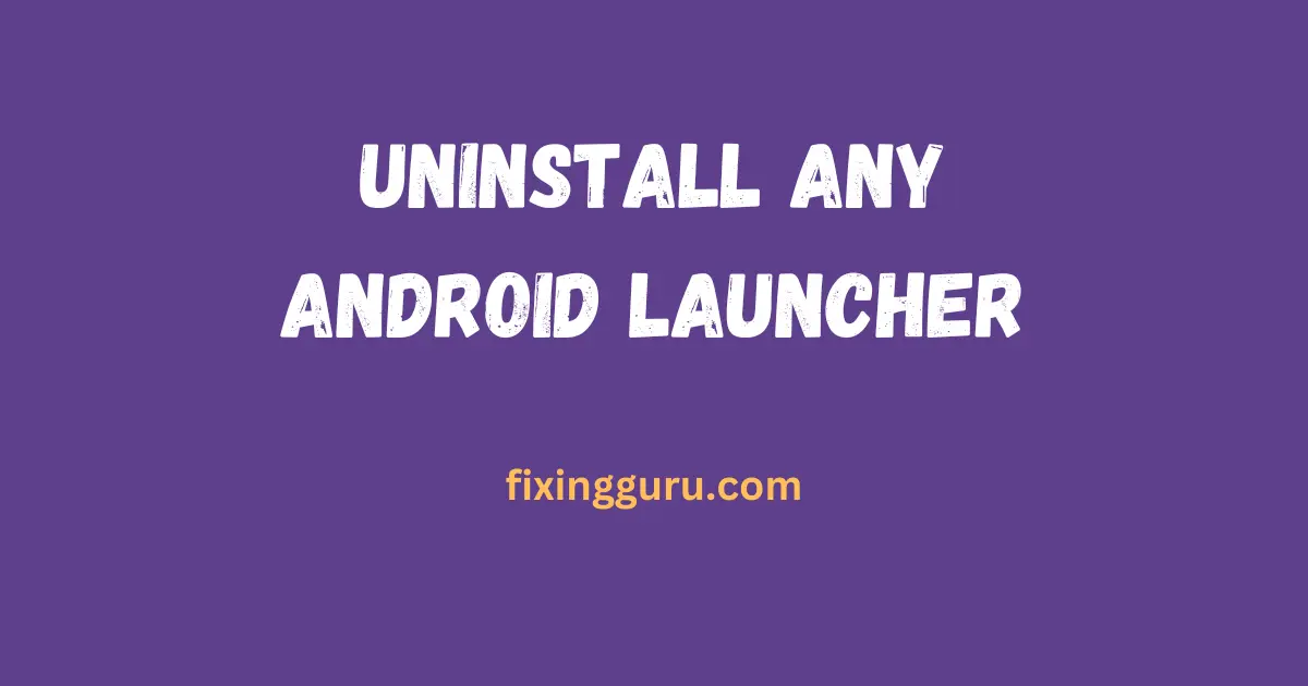 Uninstall Any Android Launcher